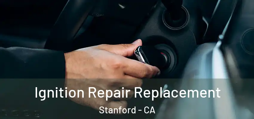  Ignition Repair Replacement Stanford - CA